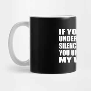 If you don’t understand my silence how will you understand my words Mug